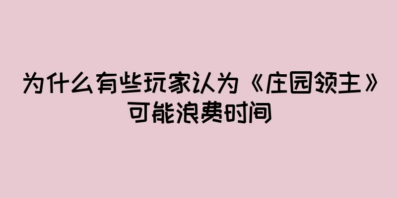 为什么有些玩家认为《庄园领主》可能浪费时间