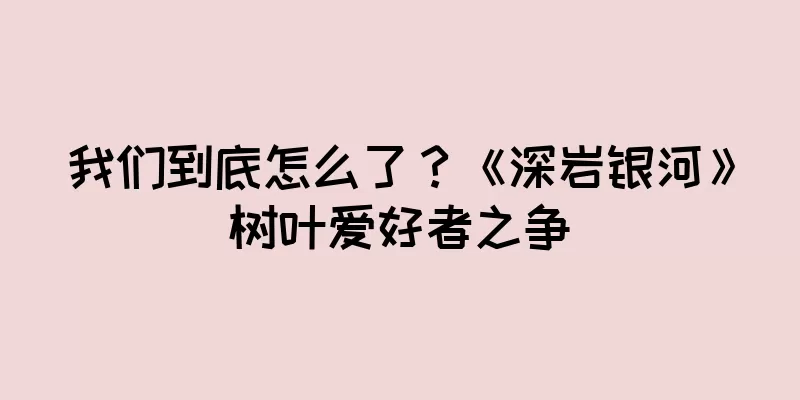 我们到底怎么了？《深岩银河》树叶爱好者之争