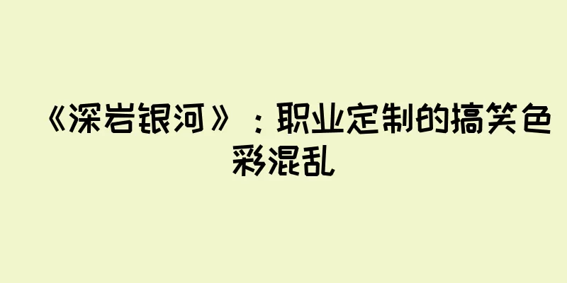 《深岩银河》：职业定制的搞笑色彩混乱