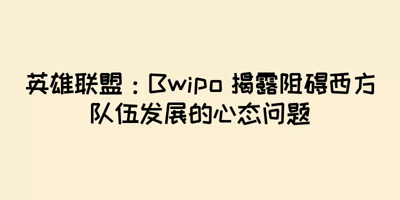 英雄联盟：Bwipo 揭露阻碍西方队伍发展的心态问题
