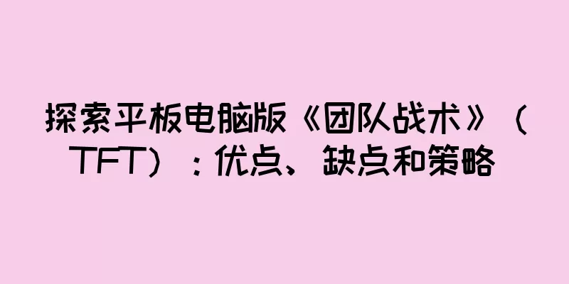 探索平板电脑版《团队战术》（TFT）：优点、缺点和策略