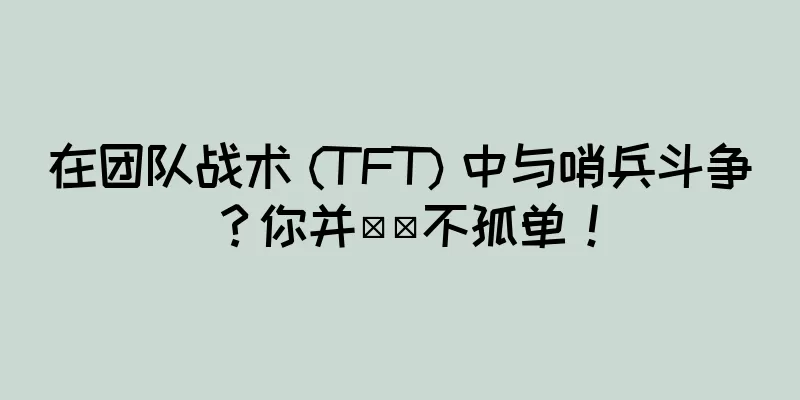 在团队战术 (TFT) 中与哨兵斗争？你并​​不孤单！