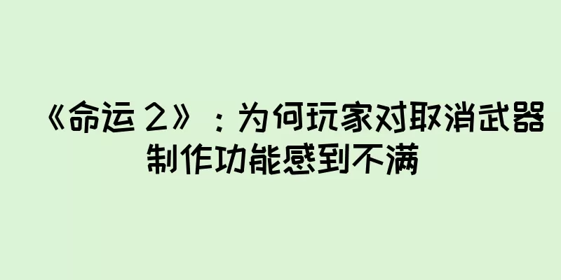 《命运 2》：为何玩家对取消武器制作功能感到不满