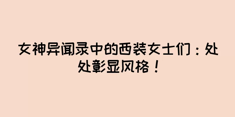 女神异闻录中的西装女士们：处处彰显风格！
