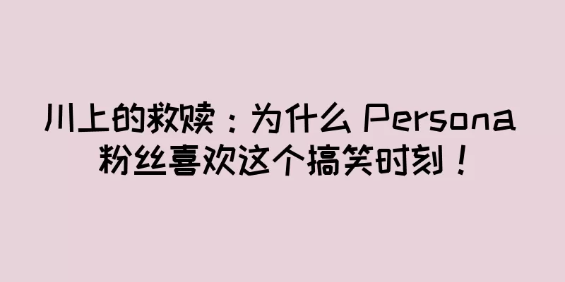 川上的救赎：为什么 Persona 粉丝喜欢这个搞笑时刻！