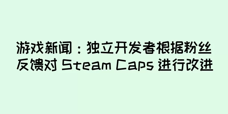 游戏新闻：独立开发者根据粉丝反馈对 Steam Caps 进行改进