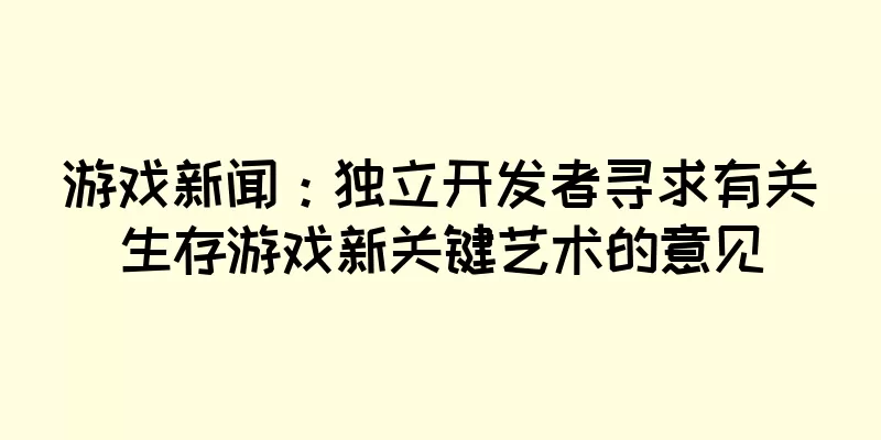 游戏新闻：独立开发者寻求有关生存游戏新关键艺术的意见