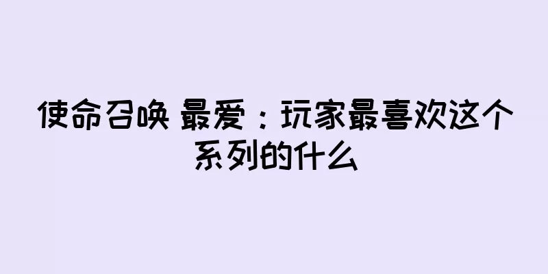 使命召唤 最爱：玩家最喜欢这个系列的什么