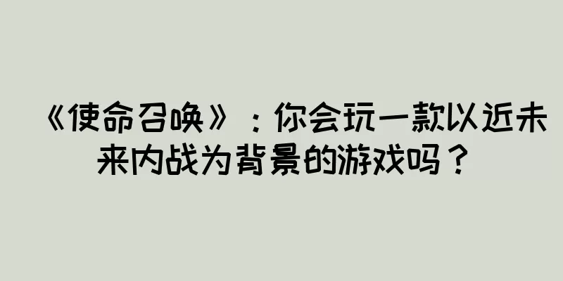 《使命召唤》：你会玩一款以近未来内战为背景的游戏吗？