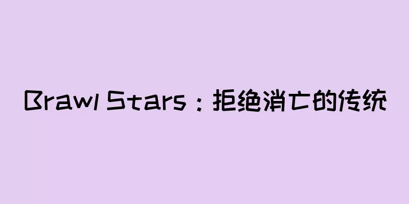 Brawl Stars：拒绝消亡的传统