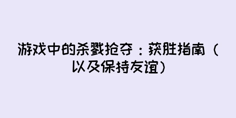 游戏中的杀戮抢夺：获胜指南（以及保持友谊）