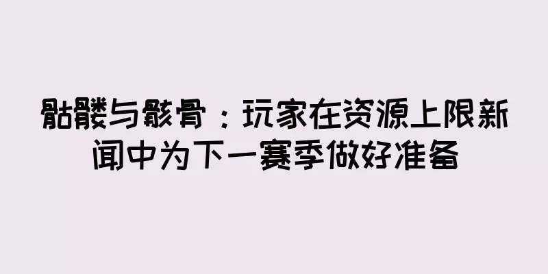 骷髅与骸骨：玩家在资源上限新闻中为下一赛季做好准备
