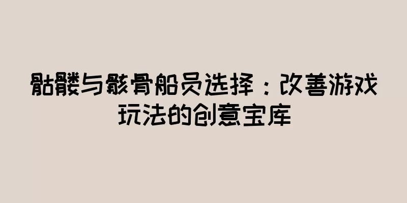 骷髅与骸骨船员选择：改善游戏玩法的创意宝库