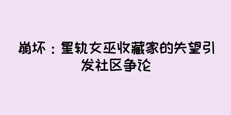崩坏：星轨女巫收藏家的失望引发社区争论