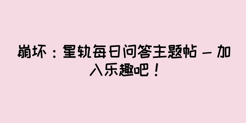 崩坏：星轨每日问答主题帖 - 加入乐趣吧！