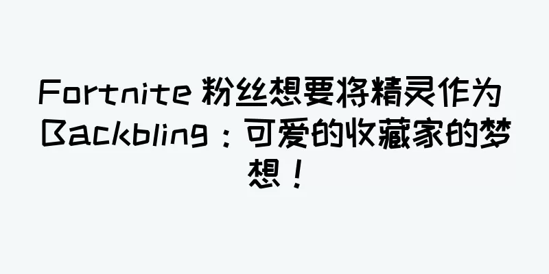 Fortnite 粉丝想要将精灵作为 Backbling：可爱的收藏家的梦想！