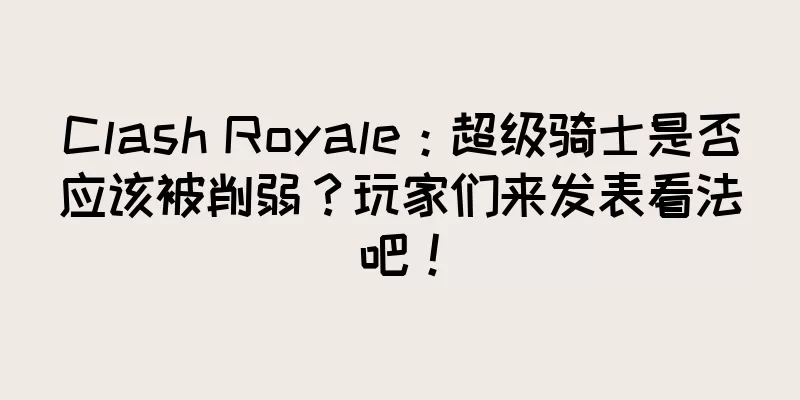 Clash Royale：超级骑士是否应该被削弱？玩家们来发表看法吧！