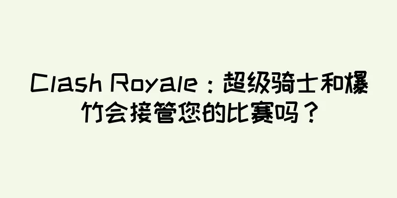 Clash Royale：超级骑士和爆竹会接管您的比赛吗？