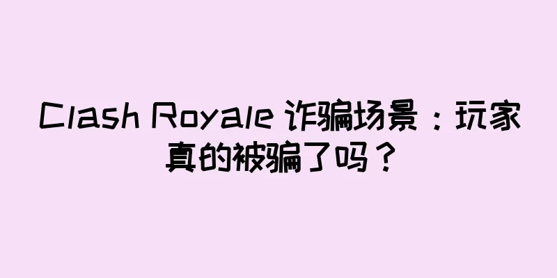 Clash Royale 诈骗场景：玩家真的被骗了吗？