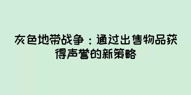 灰色地带战争：通过出售物品获得声誉的新策略