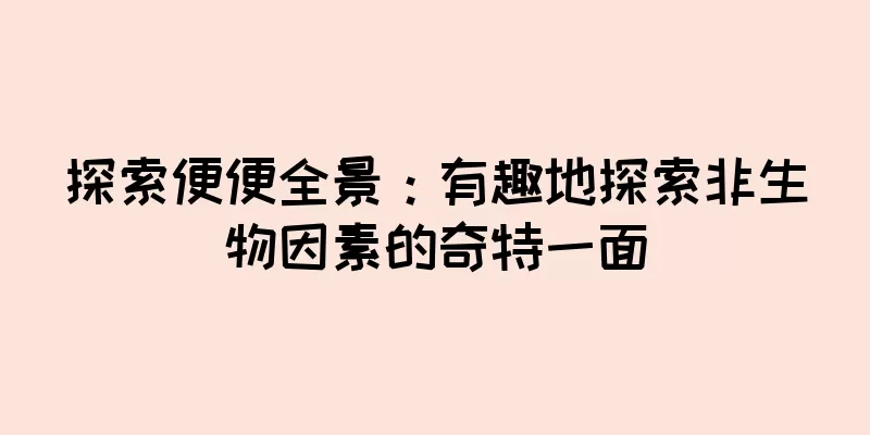 探索便便全景：有趣地探索非生物因素的奇特一面