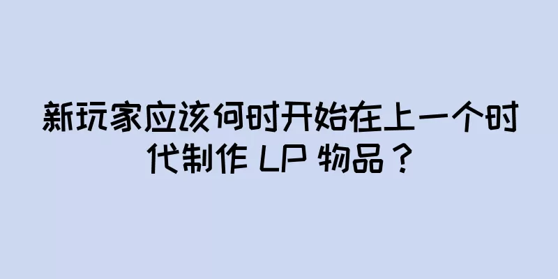 新玩家应该何时开始在上一个时代制作 LP 物品？