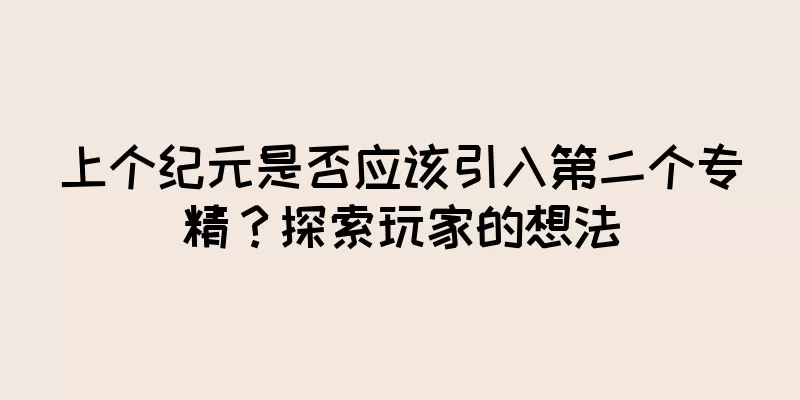 上个纪元是否应该引入第二个专精？探索玩家的想法