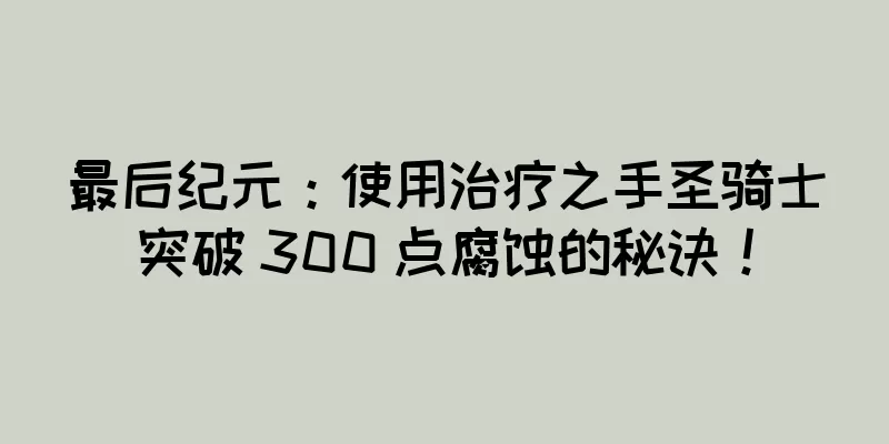 最后纪元：使用治疗之手圣骑士突破 300 点腐蚀的秘诀！