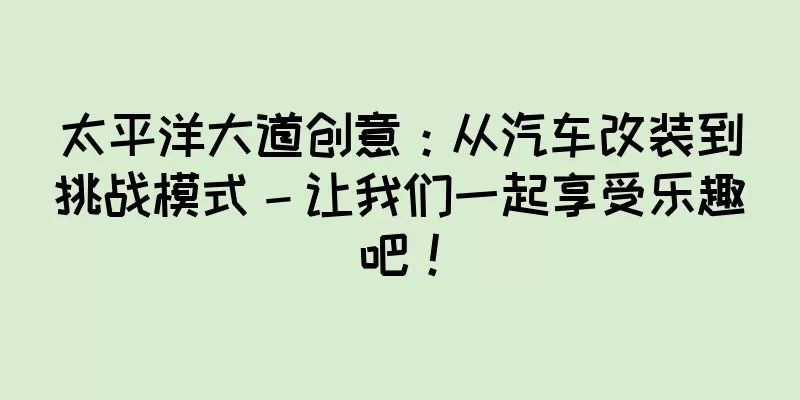 太平洋大道创意：从汽车改装到挑战模式 – 让我们一起享受乐趣吧！