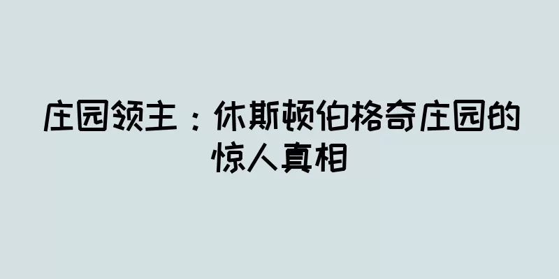 庄园领主：休斯顿伯格奇庄园的惊人真相