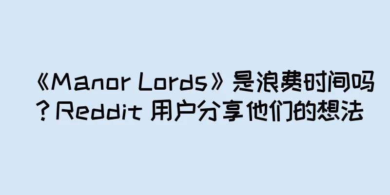 《Manor Lords》是浪费时间吗？Reddit 用户分享他们的想法