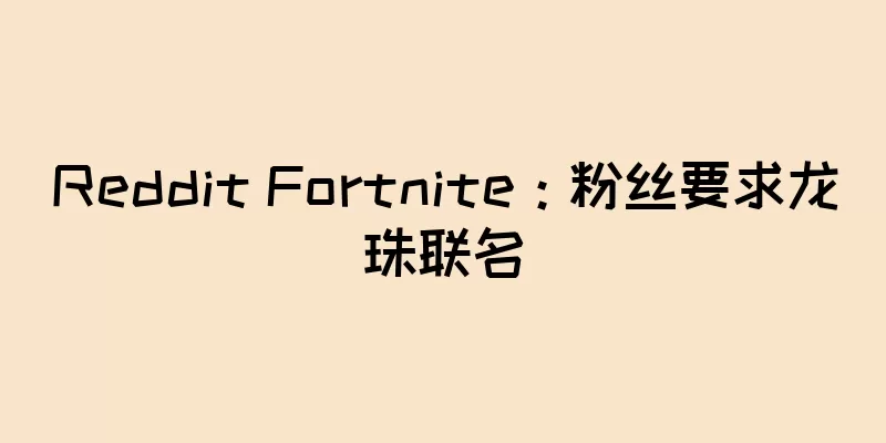 Reddit Fortnite：粉丝要求龙珠联名