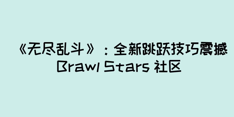 《无尽乱斗》：全新跳跃技巧震撼 Brawl Stars 社区