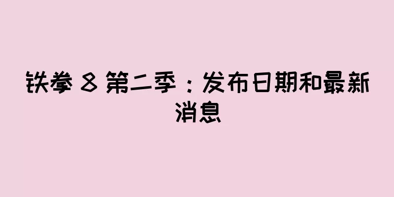 铁拳 8 第二季：发布日期和最新消息