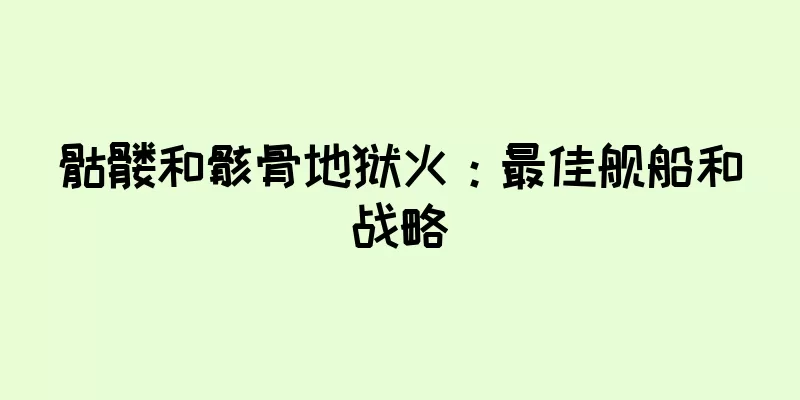 骷髅和骸骨地狱火：最佳舰船和战略