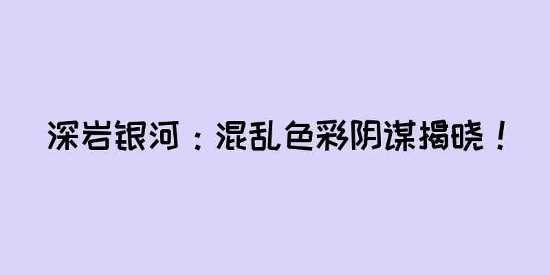 深岩银河：混乱色彩阴谋揭晓！