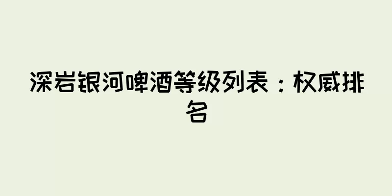 深岩银河啤酒等级列表：权威排名