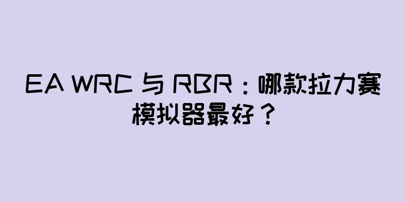 EA WRC 与 RBR：哪款拉力赛模拟器最好？