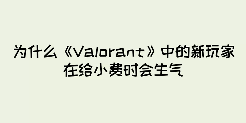 为什么《Valorant》中的新玩家在给小费时会生气