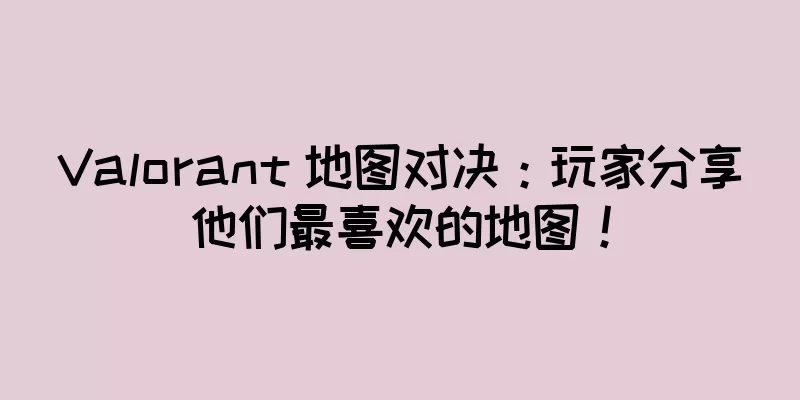 Valorant 地图对决：玩家分享他们最喜欢的地图！