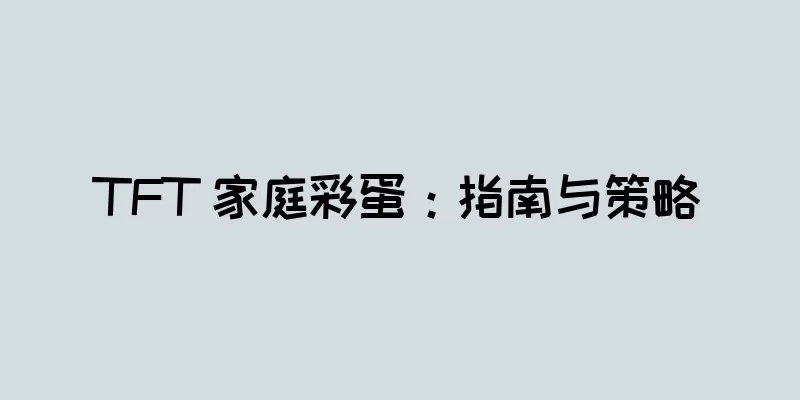 TFT 家庭彩蛋：指南与策略