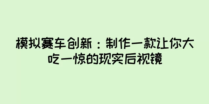 模拟赛车创新：制作一款让你大吃一惊的现实后视镜