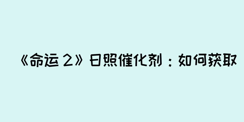 《命运 2》日照催化剂：如何获取