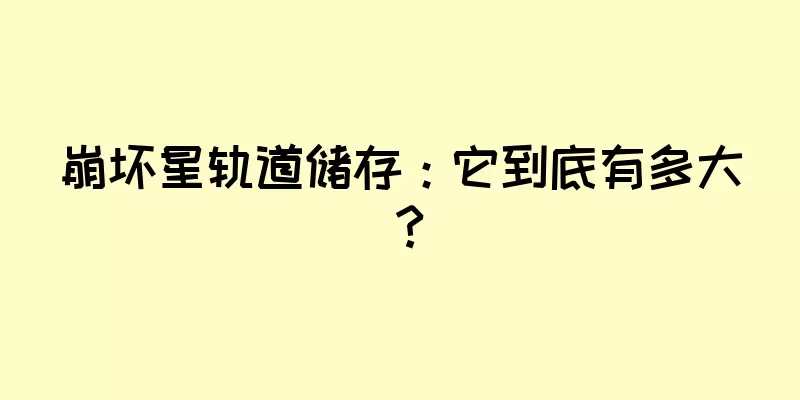 崩坏星轨道储存：它到底有多大？