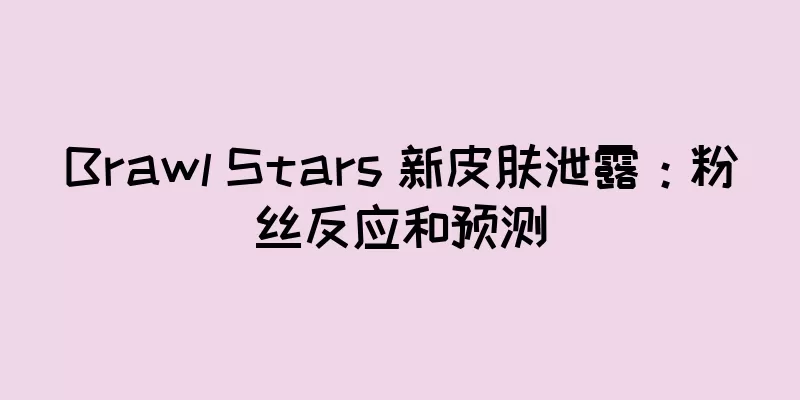 Brawl Stars 新皮肤泄露：粉丝反应和预测