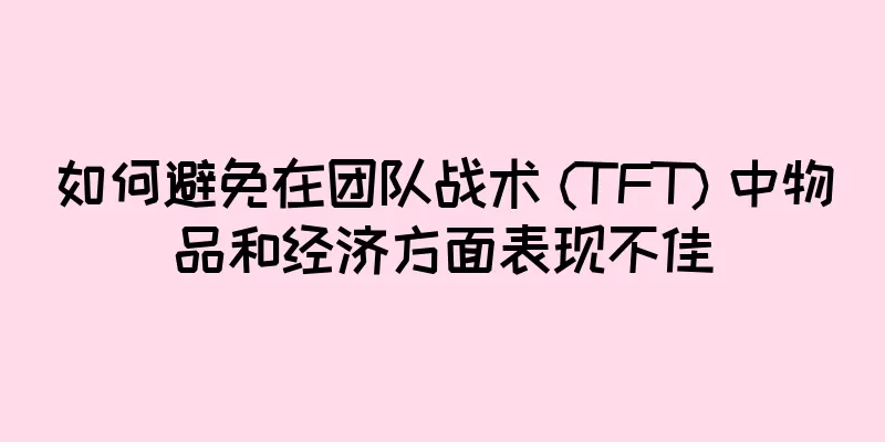 如何避免在团队战术 (TFT) 中物品和经济方面表现不佳