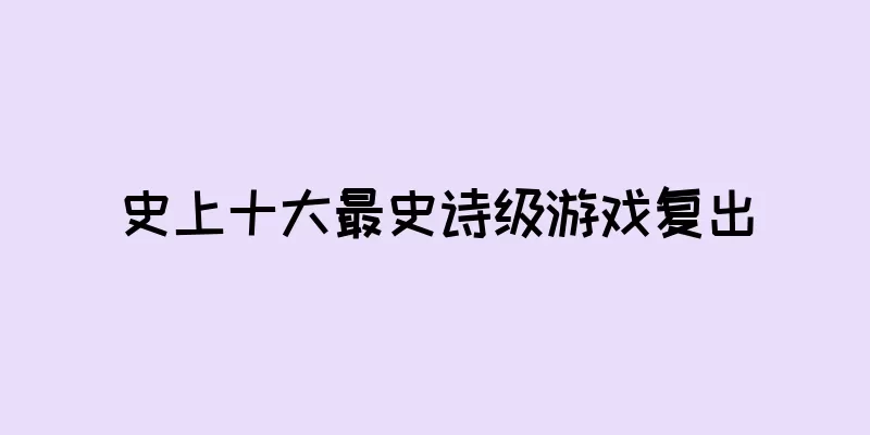 史上十大最史诗级游戏复出