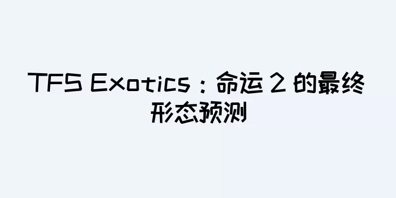 TFS Exotics：命运 2 的最终形态预测