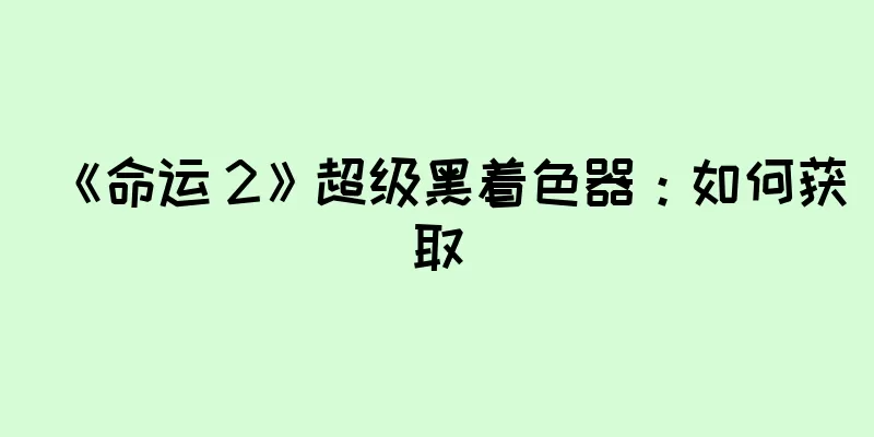 《命运 2》超级黑着色器：如何获取