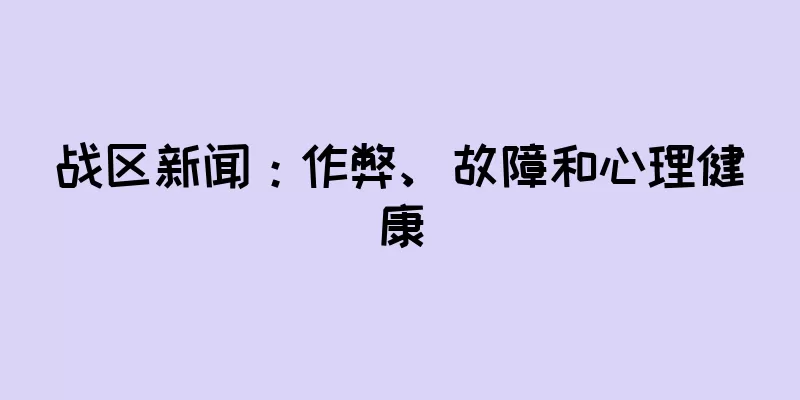 战区新闻：作弊、故障和心理健康